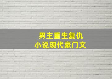 男主重生复仇小说现代豪门文