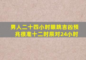 男人二十四小时眼跳吉凶预兆很准十二时辰对24小时