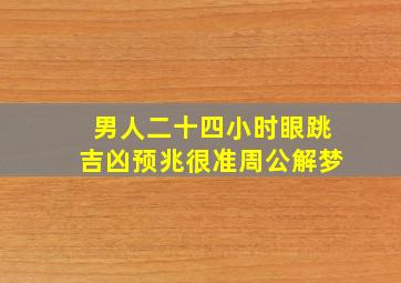 男人二十四小时眼跳吉凶预兆很准周公解梦