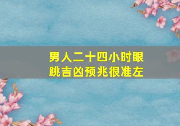 男人二十四小时眼跳吉凶预兆很准左