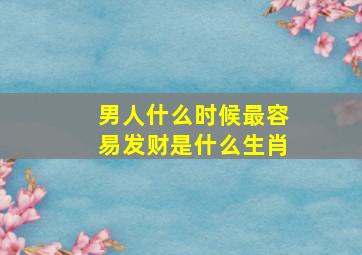 男人什么时候最容易发财是什么生肖