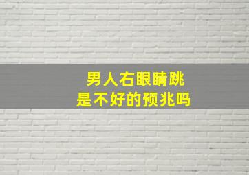 男人右眼睛跳是不好的预兆吗