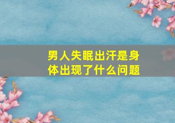 男人失眠出汗是身体出现了什么问题