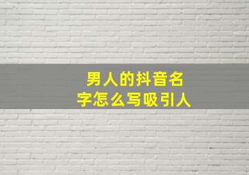 男人的抖音名字怎么写吸引人