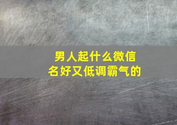 男人起什么微信名好又低调霸气的