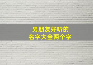 男朋友好听的名字大全两个字