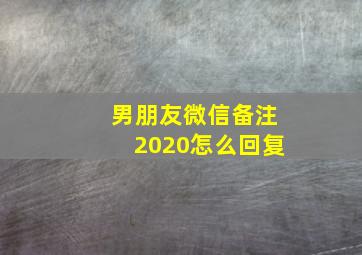 男朋友微信备注2020怎么回复