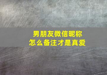 男朋友微信昵称怎么备注才是真爱