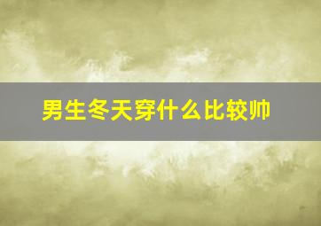 男生冬天穿什么比较帅