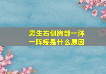 男生右侧胸部一阵一阵疼是什么原因