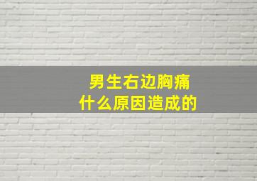 男生右边胸痛什么原因造成的