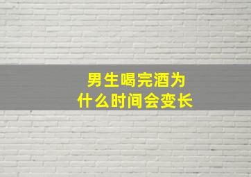 男生喝完酒为什么时间会变长