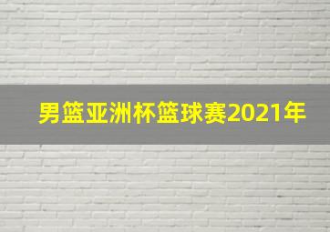 男篮亚洲杯篮球赛2021年