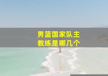 男篮国家队主教练是哪几个