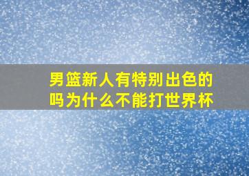 男篮新人有特别出色的吗为什么不能打世界杯