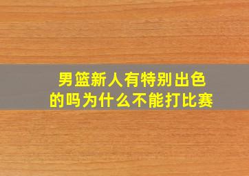 男篮新人有特别出色的吗为什么不能打比赛