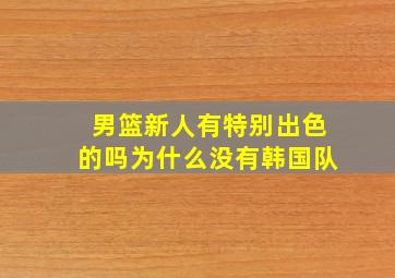 男篮新人有特别出色的吗为什么没有韩国队