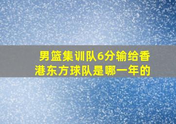 男篮集训队6分输给香港东方球队是哪一年的