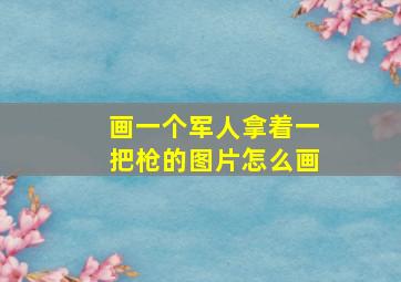 画一个军人拿着一把枪的图片怎么画