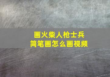 画火柴人枪士兵简笔画怎么画视频