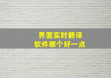 界面实时翻译软件哪个好一点