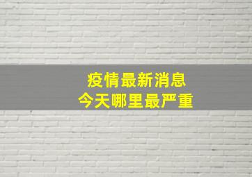 疫情最新消息今天哪里最严重