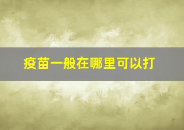 疫苗一般在哪里可以打