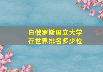 白俄罗斯国立大学在世界排名多少位