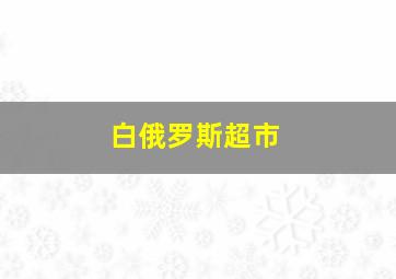 白俄罗斯超市