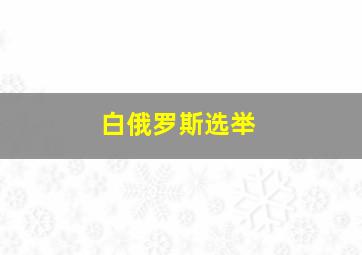 白俄罗斯选举