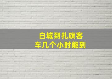 白城到扎旗客车几个小时能到