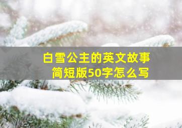 白雪公主的英文故事简短版50字怎么写