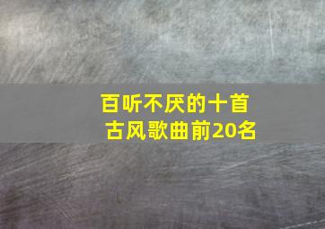 百听不厌的十首古风歌曲前20名