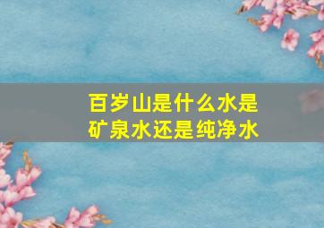 百岁山是什么水是矿泉水还是纯净水