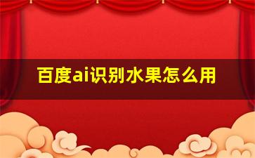 百度ai识别水果怎么用