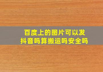 百度上的图片可以发抖音吗算搬运吗安全吗