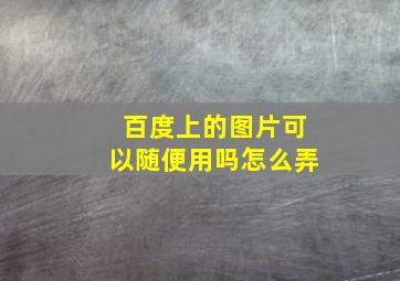 百度上的图片可以随便用吗怎么弄