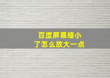 百度屏幕缩小了怎么放大一点