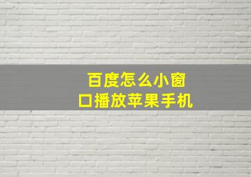 百度怎么小窗口播放苹果手机