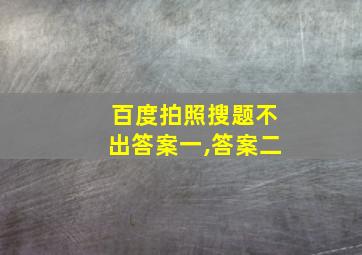 百度拍照搜题不出答案一,答案二