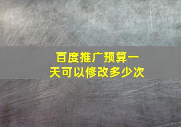 百度推广预算一天可以修改多少次