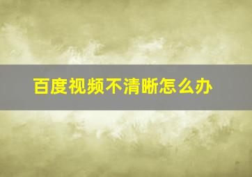 百度视频不清晰怎么办