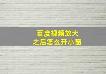 百度视频放大之后怎么开小窗