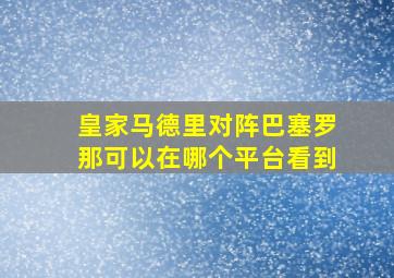 皇家马德里对阵巴塞罗那可以在哪个平台看到