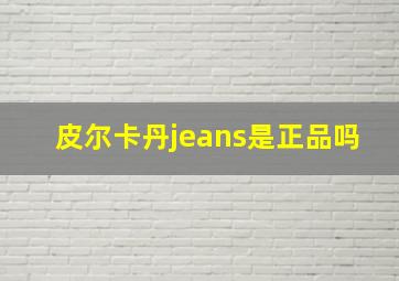 皮尔卡丹jeans是正品吗