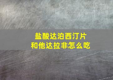 盐酸达泊西汀片和他达拉非怎么吃