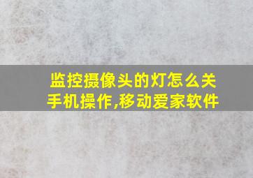 监控摄像头的灯怎么关手机操作,移动爱家软件