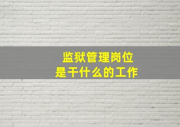 监狱管理岗位是干什么的工作