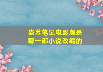 盗墓笔记电影版是哪一部小说改编的