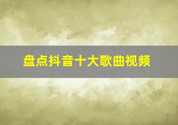 盘点抖音十大歌曲视频